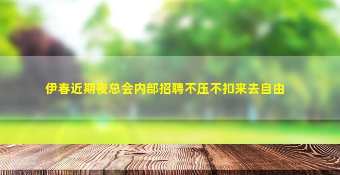 伊春近期夜总会内部招聘不压不扣来去自由